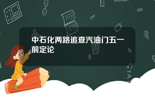 中石化两路追查汽油门五一前定论