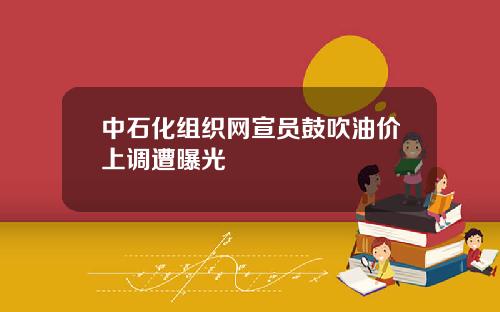 中石化组织网宣员鼓吹油价上调遭曝光