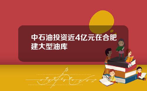中石油投资近4亿元在合肥建大型油库