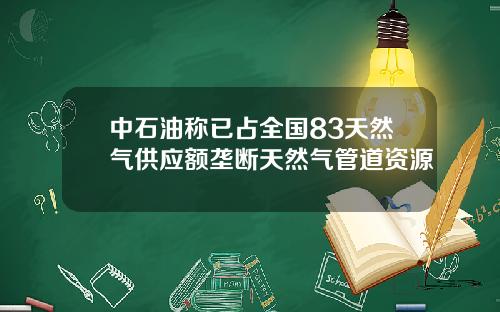 中石油称已占全国83天然气供应额垄断天然气管道资源