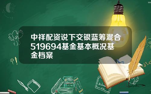 中祥配资说下交银蓝筹混合519694基金基本概况基金档案