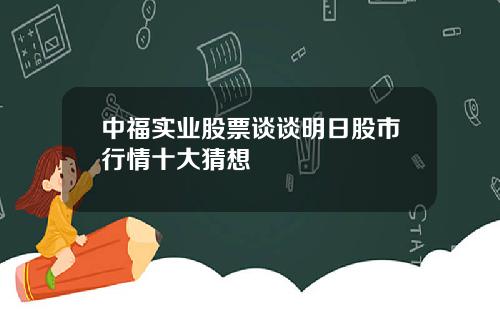 中福实业股票谈谈明日股市行情十大猜想