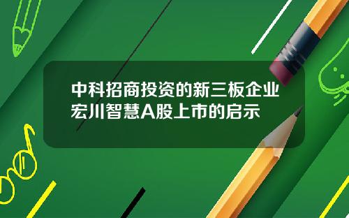 中科招商投资的新三板企业宏川智慧A股上市的启示