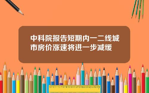 中科院报告短期内一二线城市房价涨速将进一步减缓