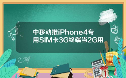 中移动推iPhone4专用SIM卡3G终端当2G用
