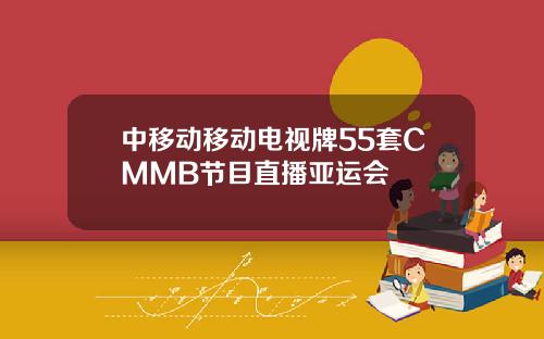 中移动移动电视牌55套CMMB节目直播亚运会