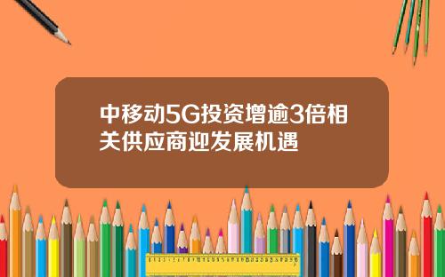 中移动5G投资增逾3倍相关供应商迎发展机遇