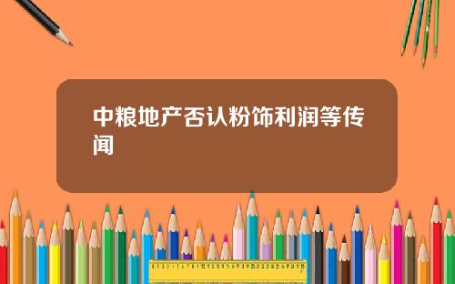 中粮地产否认粉饰利润等传闻