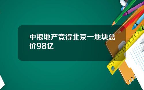 中粮地产竞得北京一地块总价98亿