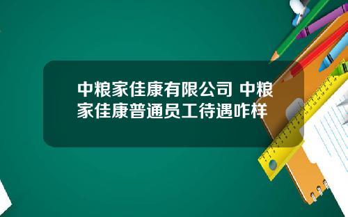 中粮家佳康有限公司 中粮家佳康普通员工待遇咋样