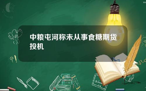 中粮屯河称未从事食糖期货投机