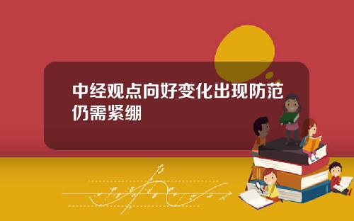 中经观点向好变化出现防范仍需紧绷