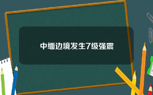 中缅边境发生7级强震