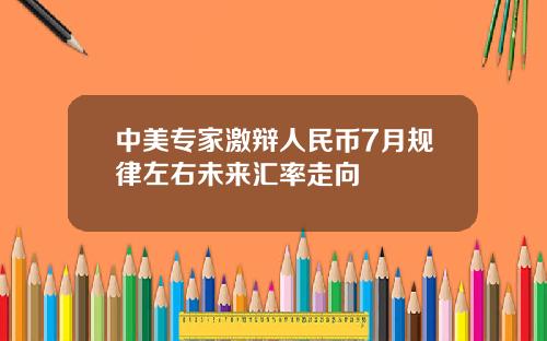 中美专家激辩人民币7月规律左右未来汇率走向