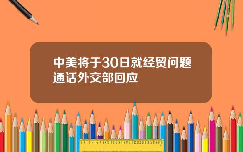 中美将于30日就经贸问题通话外交部回应