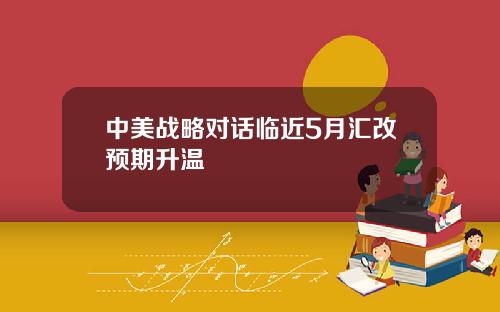 中美战略对话临近5月汇改预期升温