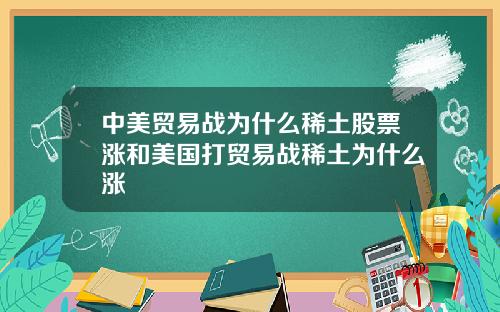 中美贸易战为什么稀土股票涨和美国打贸易战稀土为什么涨