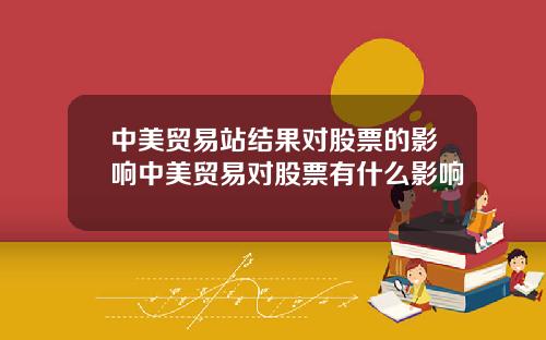 中美贸易站结果对股票的影响中美贸易对股票有什么影响