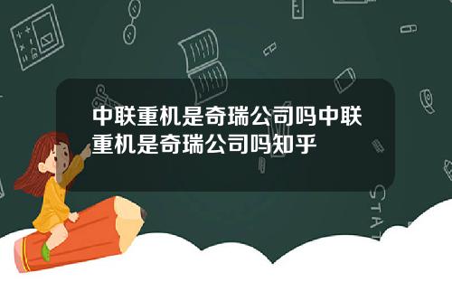 中联重机是奇瑞公司吗中联重机是奇瑞公司吗知乎