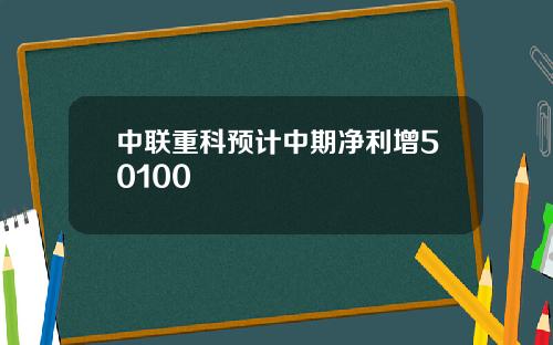 中联重科预计中期净利增50100