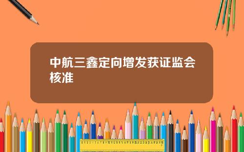 中航三鑫定向增发获证监会核准
