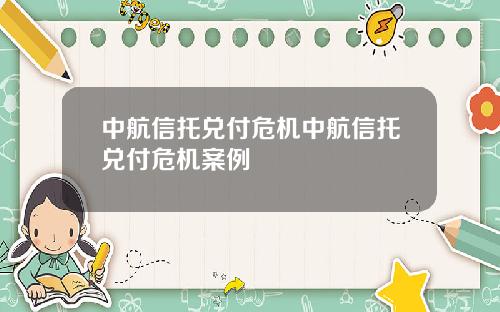 中航信托兑付危机中航信托兑付危机案例