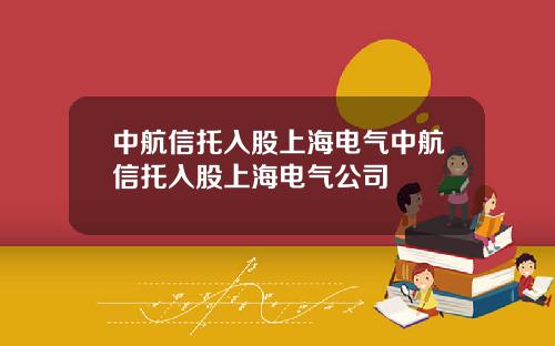 中航信托入股上海电气中航信托入股上海电气公司