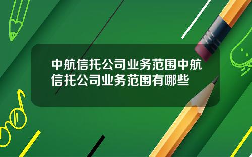 中航信托公司业务范围中航信托公司业务范围有哪些