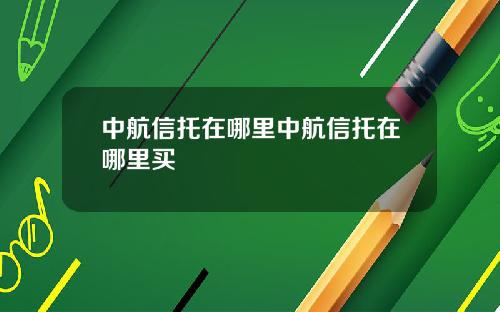 中航信托在哪里中航信托在哪里买