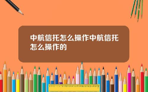 中航信托怎么操作中航信托怎么操作的