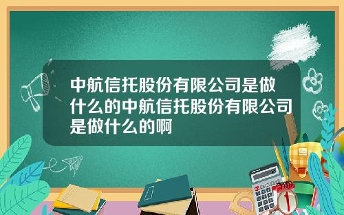 中航信托股份有限公司是做什么的中航信托股份有限公司是做什么的啊