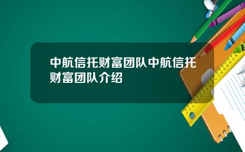 中航信托财富团队中航信托财富团队介绍