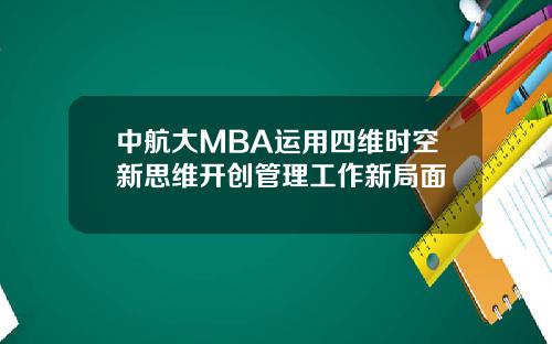 中航大MBA运用四维时空新思维开创管理工作新局面