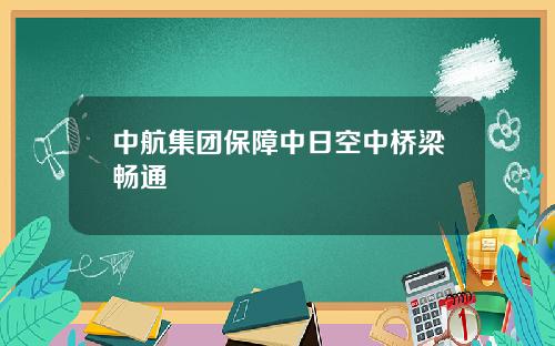 中航集团保障中日空中桥梁畅通