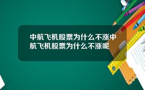 中航飞机股票为什么不涨中航飞机股票为什么不涨呢