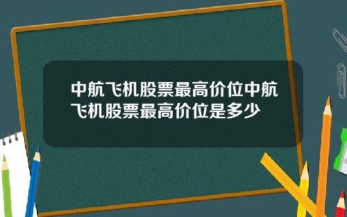 中航飞机股票最高价位中航飞机股票最高价位是多少
