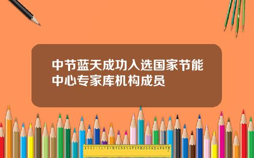 中节蓝天成功入选国家节能中心专家库机构成员
