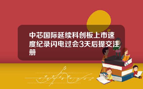 中芯国际延续科创板上市速度纪录闪电过会3天后提交注册