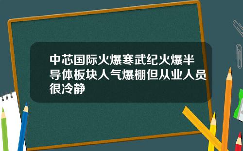 中芯国际火爆寒武纪火爆半导体板块人气爆棚但从业人员很冷静