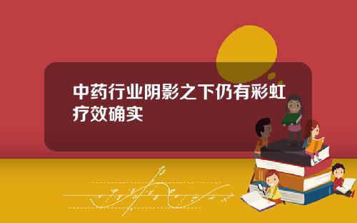 中药行业阴影之下仍有彩虹疗效确实