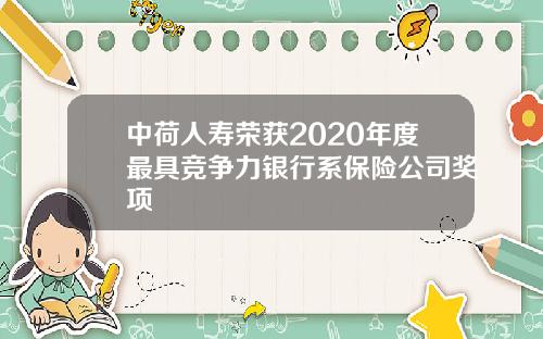 中荷人寿荣获2020年度最具竞争力银行系保险公司奖项
