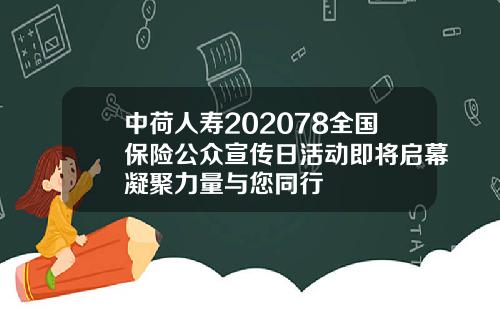 中荷人寿202078全国保险公众宣传日活动即将启幕凝聚力量与您同行