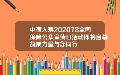 中荷人寿202078全国保险公众宣传日活动即将启幕凝聚力量与您同行