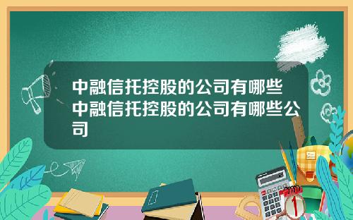 中融信托控股的公司有哪些中融信托控股的公司有哪些公司