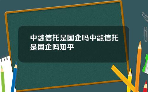中融信托是国企吗中融信托是国企吗知乎