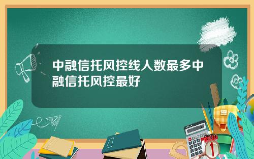 中融信托风控线人数最多中融信托风控最好