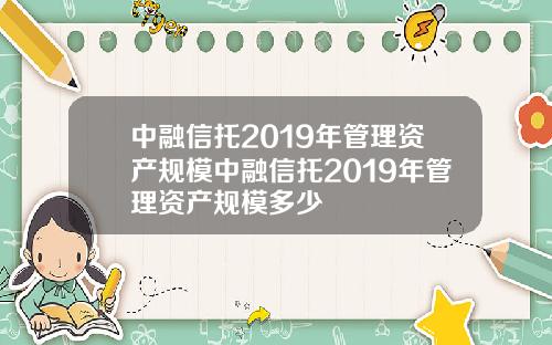 中融信托2019年管理资产规模中融信托2019年管理资产规模多少