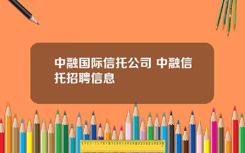 中融国际信托公司 中融信托招聘信息