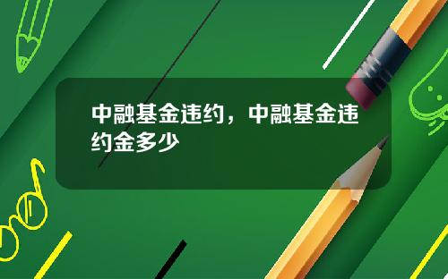 中融基金违约，中融基金违约金多少