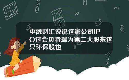 中融财汇说说这家公司IPO过会贝特瑞为第二大股东这只环保股也